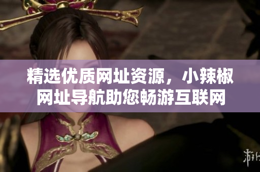 详细阅读:精选优质网址资源,小辣椒网址导航助您畅游互联网 精选优质网址资源,小辣椒网址导航助您畅游互联网