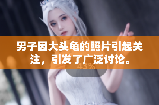 详细阅读:男子因大头龟的照片引起关注,引发了广泛讨论。 男子因大头龟的照片引起关注,引发了广泛讨论。