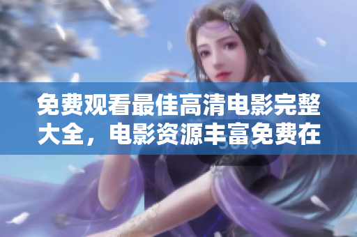 免费观看最佳高清电影完整大全，电影资源丰富免费在线观看