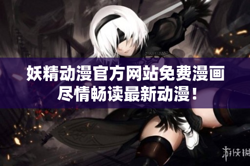 详细阅读:妖精动漫官方网站免费漫画 尽情畅读最新动漫! 妖精动漫官方网站免费漫画 尽情畅读最新动漫!
