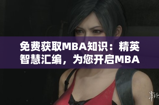 免费获取MBA知识：精英智慧汇编，为您开启MBA智库探秘