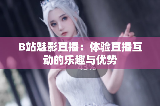 详细阅读:B站魅影直播:体验直播互动的乐趣与优势 B站魅影直播:体验直播互动的乐趣与优势