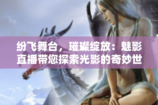 纷飞舞台，璀璨绽放：魅影直播带您探索光影的奇妙世界