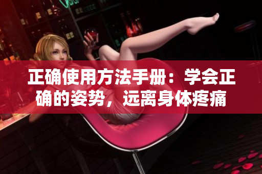 正确使用方法手册：学会正确的姿势，远离身体疼痛