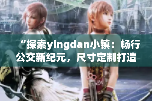 “探索yingdan小镇：畅行公交新纪元，尺寸定制打造便捷出行通道！”