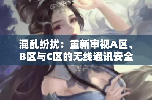 详细阅读:混乱纷扰:重新审视A区、B区与C区的无线通讯安全 混乱纷扰:重新审视A区、B区与C区的无线通讯安全