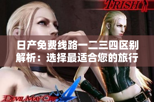 日产免费线路一二三四区别解析:选择最适合您的旅行方式 日产免费线路一二三四区别解析:选择最适合您的旅行方式