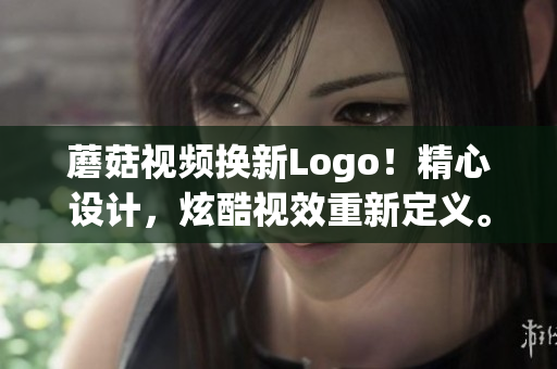 蘑菇视频换新Logo！精心设计，炫酷视效重新定义。