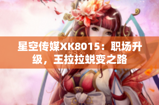 星空传媒XK8015：职场升级，王拉拉蜕变之路