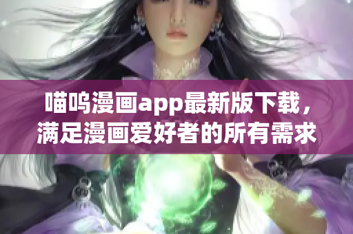喵呜漫画app最新版下载,满足漫画爱好者的所有需求 喵呜漫画app最新版下载,满足漫画爱好者的所有需求