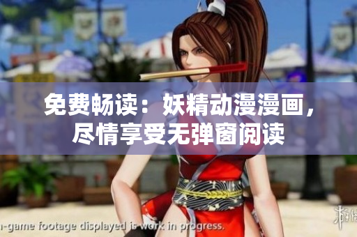 免费畅读:妖精动漫漫画,尽情享受无弹窗阅读 免费畅读:妖精动漫漫画,尽情享受无弹窗阅读