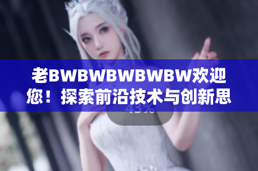 老BWBWBWBWBW欢迎您！探索前沿技术与创新思维