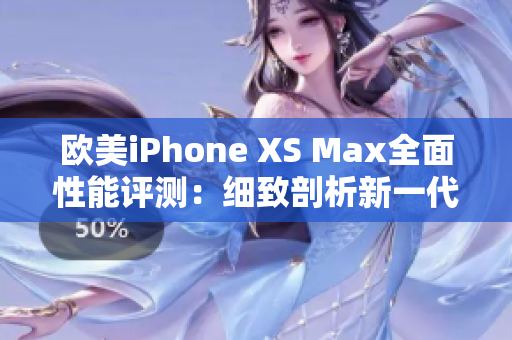 欧美iPhone XS Max全面性能评测：细致剖析新一代旗舰的表现
