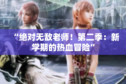 “绝对无敌老师！第二季：新学期的热血冒险”
