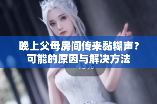 晚上父母房间传来黏糊声？可能的原因与解决方法