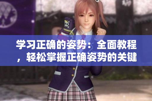 详细阅读:学习正确的姿势:全面教程,轻松掌握正确姿势的关键步骤 学习正确的姿势:全面教程,轻松掌握正确姿势的关键步骤