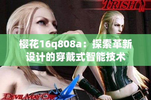 樱花16q808a:探索革新设计的穿戴式智能技术 樱花16q808a:探索革新设计的穿戴式智能技术