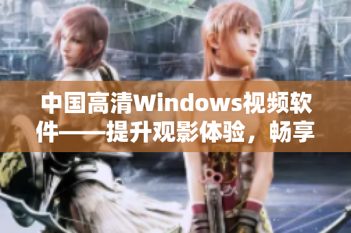 中国高清Windows视频软件——提升观影体验，畅享视听新境界