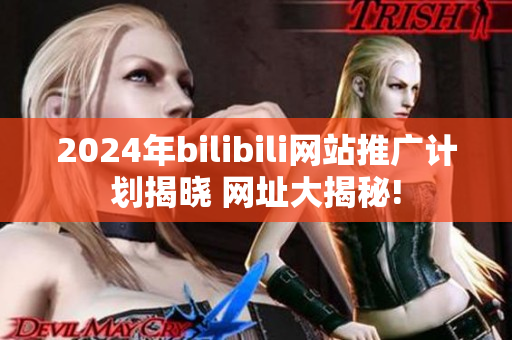 详细阅读:2024年bilibili网站推广计划揭晓 网址大揭秘! 2024年bilibili网站推广计划揭晓 网址大揭秘!