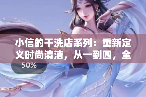 小信的干洗店系列:重新定义时尚清洁,从一到四,全新体验! 小信的干洗店系列:重新定义时尚清洁,从一到四,全新体验!