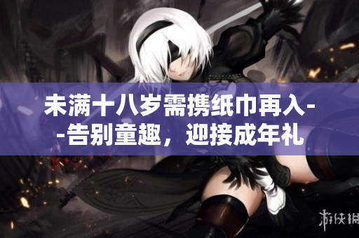 未满十八岁需携纸巾再入--告别童趣，迎接成年礼