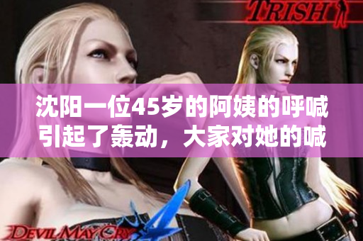 沈阳一位45岁的阿姨的呼喊引起了轰动，大家对她的喊声唏嘘不已