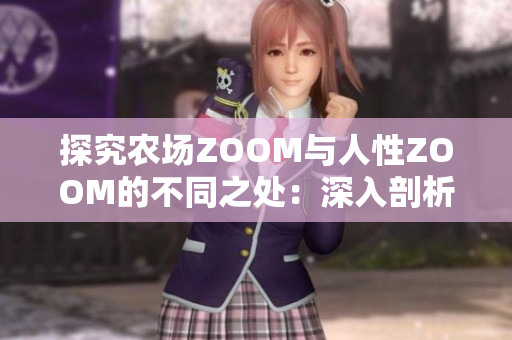 详细阅读:探究农场ZOOM与人性ZOOM的不同之处:深入剖析技术与情感的边界 探究农场ZOOM与人性ZOOM的不同之处:深入剖析技术与情感的边界