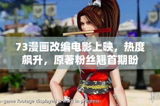 73漫画改编电影上映，热度飙升，原著粉丝翘首期盼