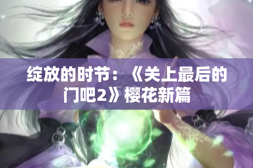 绽放的时节：《关上最后的门吧2》樱花新篇