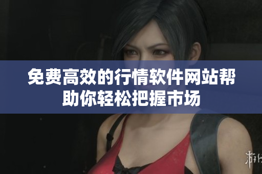 详细阅读:免费高效的行情软件网站帮助你轻松把握市场 免费高效的行情软件网站帮助你轻松把握市场