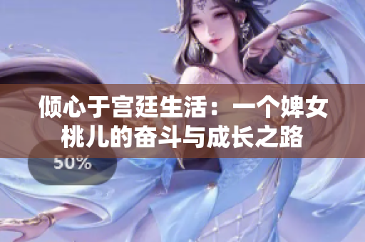 倾心于宫廷生活:一个婢女桃儿的奋斗与成长之路 倾心于宫廷生活:一个婢女桃儿的奋斗与成长之路