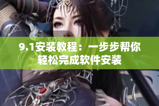 9.1安装教程：一步步帮你轻松完成软件安装