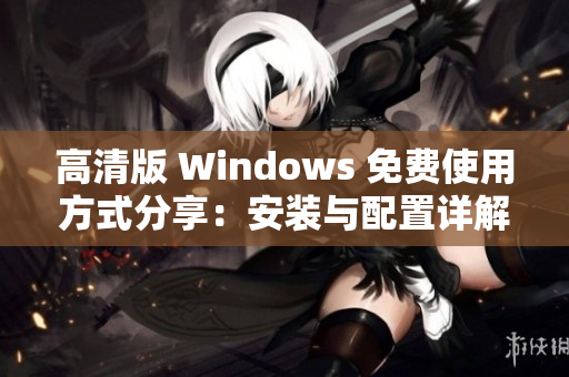 高清版 Windows 免费使用方式分享：安装与配置详解
