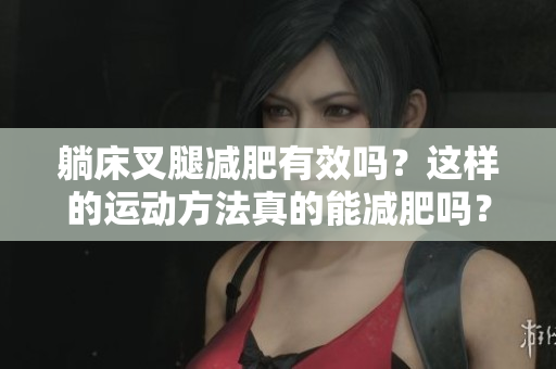 详细阅读:躺床叉腿减肥有效吗?这样的运动方法真的能减肥吗? 躺床叉腿减肥有效吗?这样的运动方法真的能减肥吗?