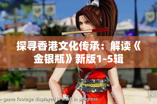 详细阅读:探寻香港文化传承:解读《金银瓶》新版1-5辑 探寻香港文化传承:解读《金银瓶》新版1-5辑