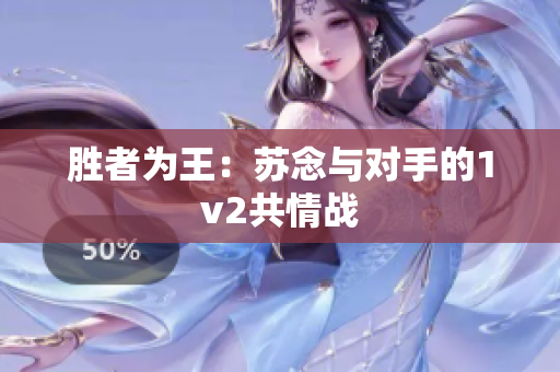 胜者为王：苏念与对手的1v2共情战