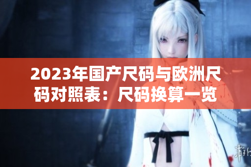 2023年国产尺码与欧洲尺码对照表：尺码换算一览