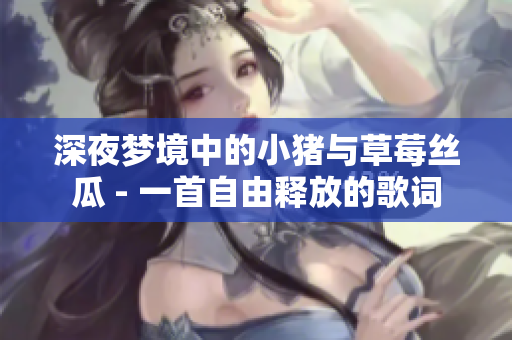 深夜梦境中的小猪与草莓丝瓜 - 一首自由释放的歌词 深夜梦境中的小猪与草莓丝瓜 - 一首自由释放的歌词