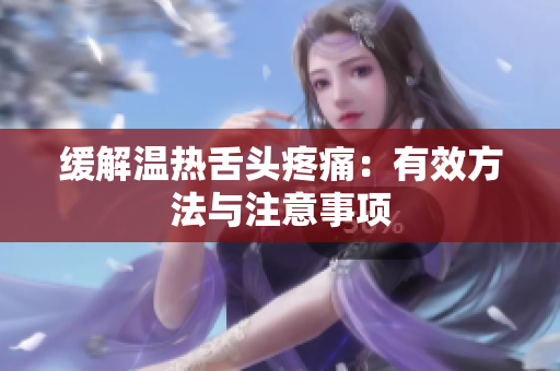 详细阅读:缓解温热舌头疼痛:有效方法与注意事项 缓解温热舌头疼痛:有效方法与注意事项