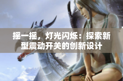 摇一摇,灯光闪烁:探索新型震动开关的创新设计 摇一摇,灯光闪烁:探索新型震动开关的创新设计