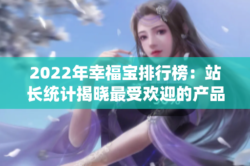 2022年幸福宝排行榜：站长统计揭晓最受欢迎的产品！