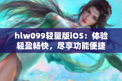 hlw099轻量版iOS：体验轻盈畅快，尽享功能便捷