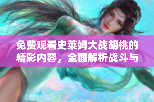 免费观看史莱姆大战胡桃的精彩内容,全面解析战斗与胡桃的对决 免费观看史莱姆大战胡桃的精彩内容,全面解析战斗与胡桃的对决