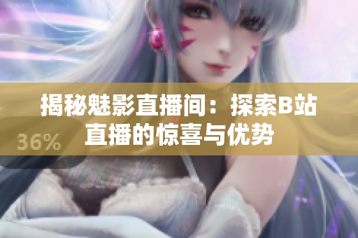 揭秘魅影直播间:探索B站直播的惊喜与优势 揭秘魅影直播间:探索B站直播的惊喜与优势