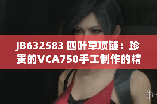 JB632583 四叶草项链：珍贵的VCA750手工制作的精品