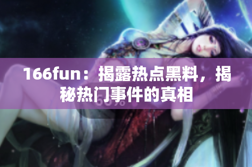166fun：揭露热点黑料，揭秘热门事件的真相