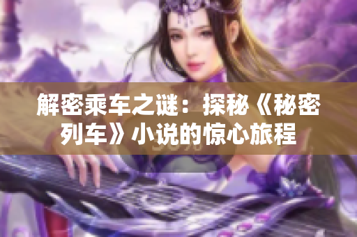 解密乘车之谜：探秘《秘密列车》小说的惊心旅程