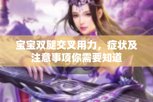 宝宝双腿交叉用力，症状及注意事项你需要知道