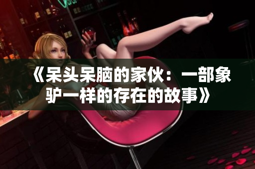 《呆头呆脑的家伙:一部象驴一样的存在的故事》 《呆头呆脑的家伙:一部象驴一样的存在的故事》
