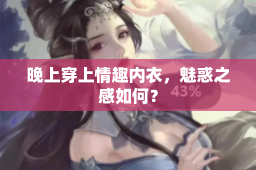 晚上穿上情趣内衣，魅惑之感如何？